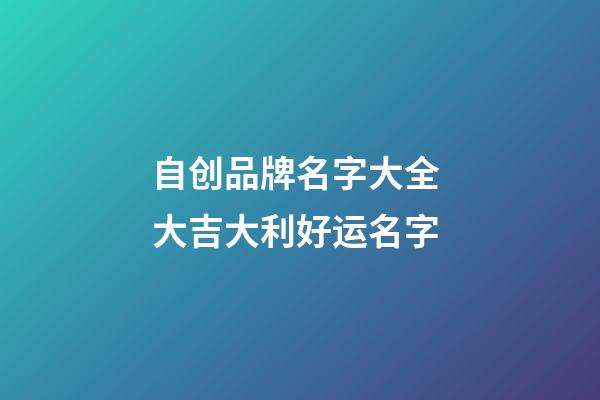 自创品牌名字大全 大吉大利好运名字